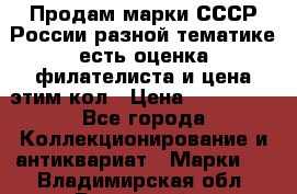 Продам марки СССР России разной тематике есть оценка филателиста и цена этим кол › Цена ­ 150 000 - Все города Коллекционирование и антиквариат » Марки   . Владимирская обл.,Радужный г.